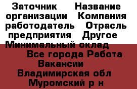 Заточник 4 › Название организации ­ Компания-работодатель › Отрасль предприятия ­ Другое › Минимальный оклад ­ 20 000 - Все города Работа » Вакансии   . Владимирская обл.,Муромский р-н